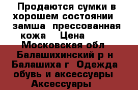 Продаются сумки в хорошем состоянии ( замша, прессованная кожа) › Цена ­ 500 - Московская обл., Балашихинский р-н, Балашиха г. Одежда, обувь и аксессуары » Аксессуары   